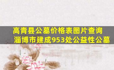 高青县公墓价格表图片查询 淄博市建成953处公益性公墓